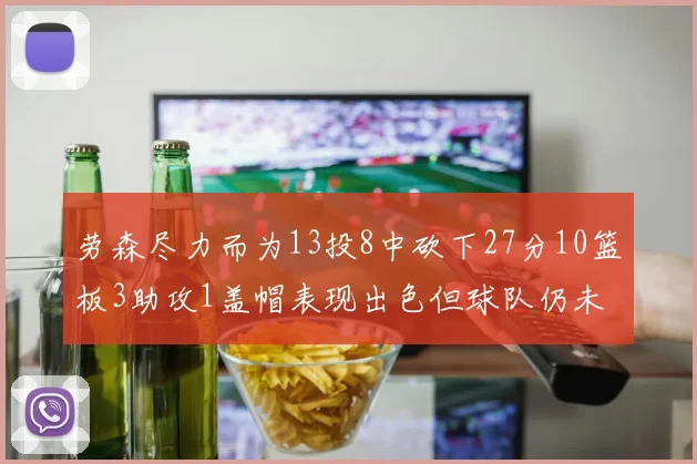 劳森尽力而为13投8中砍下27分10篮板3助攻1盖帽表现出色但球队仍未能获胜