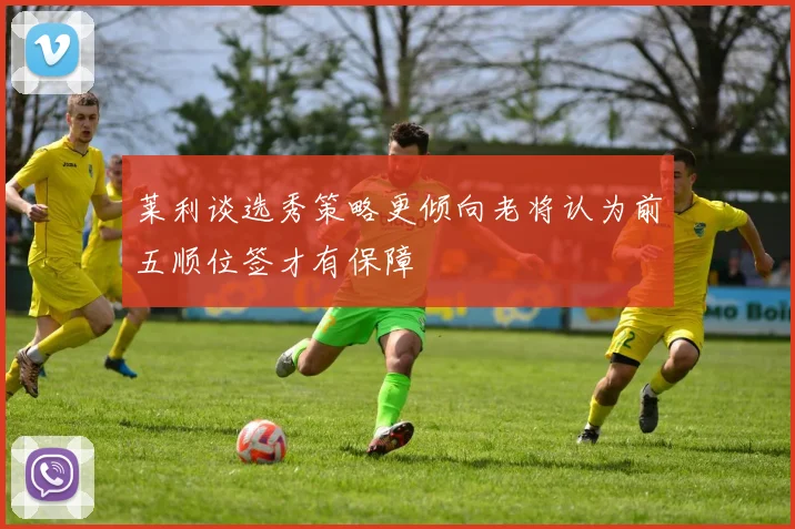 莱利谈选秀策略更倾向老将认为前五顺位签才有保障
