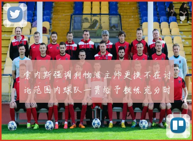 索内斯强调利物浦主帅更换不在讨论范围内球队一贯给予教练充分时间