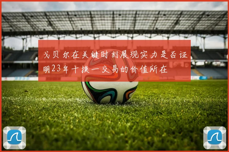 戈贝尔在关键时刻展现实力是否证明23年十换一交易的价值所在